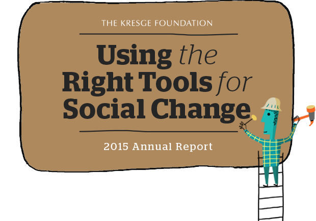 The Kresge Foundation: Using The Right Tools For Social Change - 2015 Annual Report